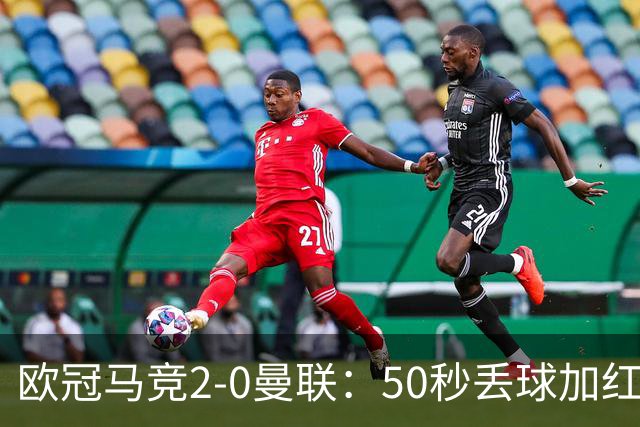 欧冠马竞2-0曼联：50秒丢球加红牌重创，红魔陷低谷